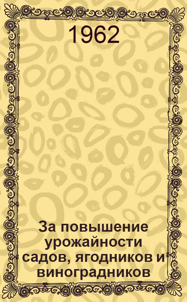 За повышение урожайности садов, ягодников и виноградников : Постановление и рекомендации Харьк. обл. науч.-производ. совещания по садоводству, ягодоводству и виноградарству, состоявшегося 1 июня 1962 г. в учхозе "Коммунист" Харьк. с.-х. ин-та