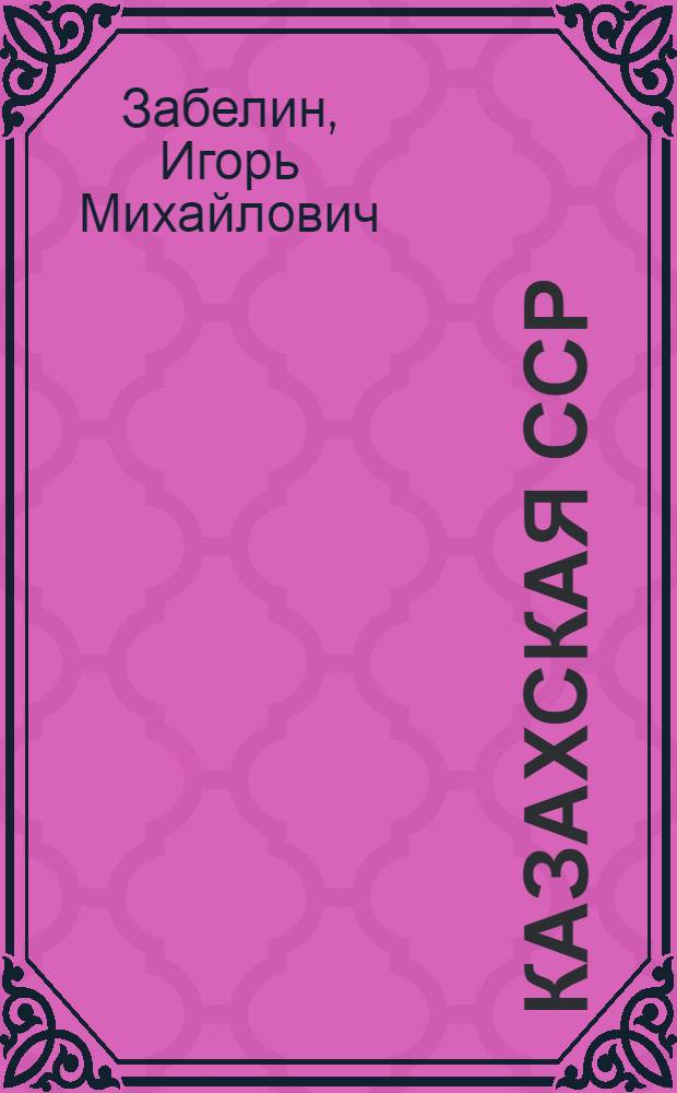 Казахская ССР : Краткие сведения о природе, населении, хозяйстве
