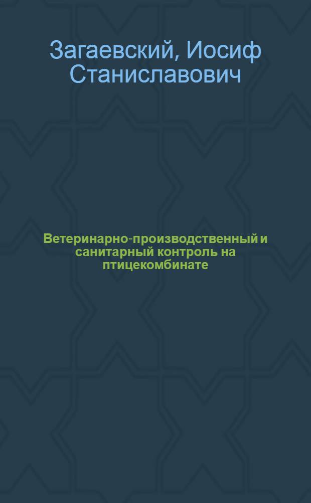 Ветеринарно-производственный и санитарный контроль на птицекомбинате : Лекции для студентов ст. курсов вет. фак. и для вет. врачей птицекомбинатов по вопросам гигиены и санитарии при переработке птиц