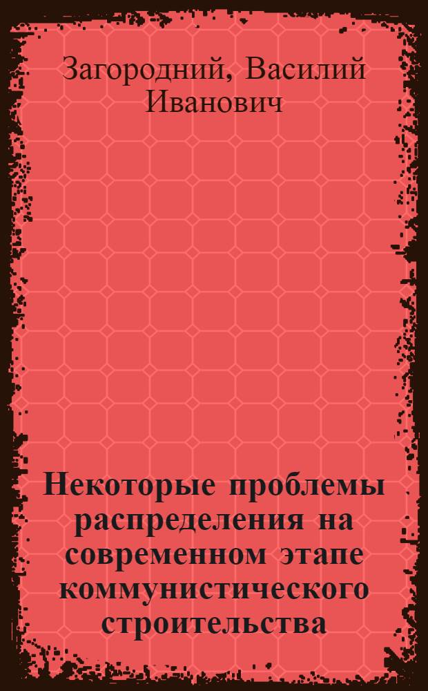 Некоторые проблемы распределения на современном этапе коммунистического строительства : Лекция для слушателей ВПШ при ЦК КП Украины
