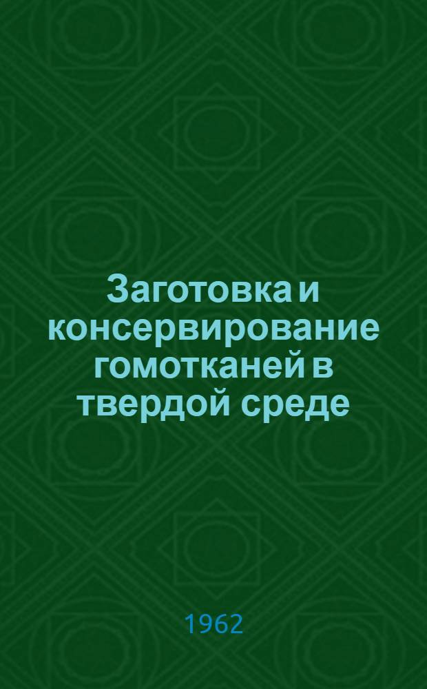 Заготовка и консервирование гомотканей в твердой среде : (Инструктивно-метод. письмо)