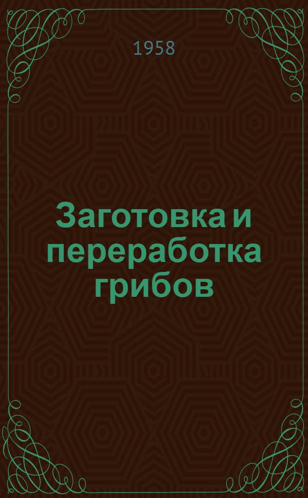 Заготовка и переработка грибов : (Из опыта работы Брян., Владимирского, Гомел. и Моск. потребсоюзов) : Сборник статей