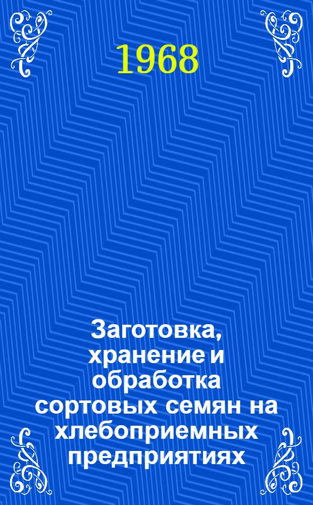 Заготовка, хранение и обработка сортовых семян на хлебоприемных предприятиях : Сборник статей