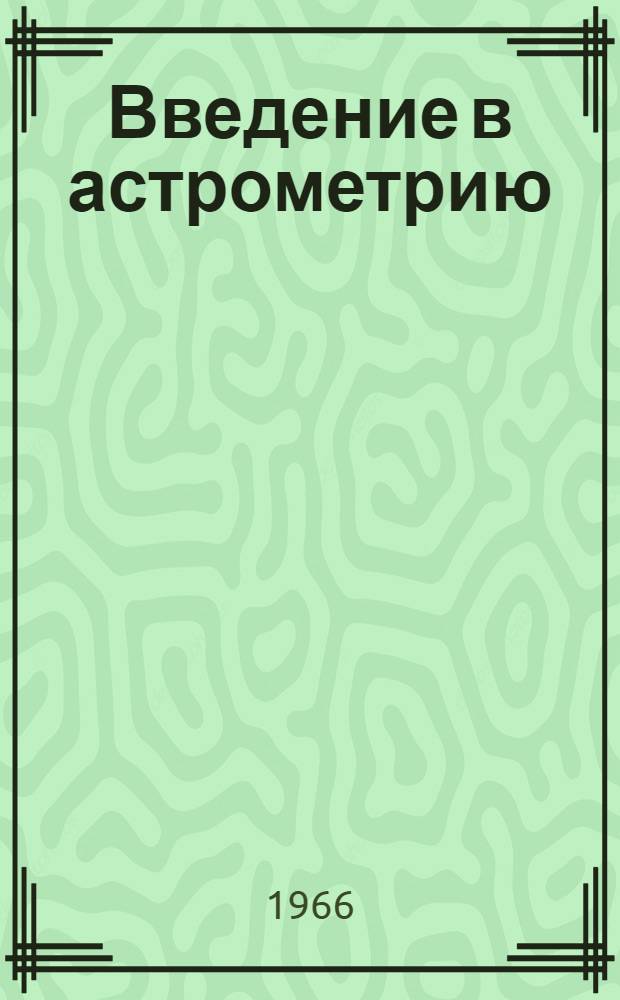 Введение в астрометрию : (Основные вопросы сферич. астрономии)