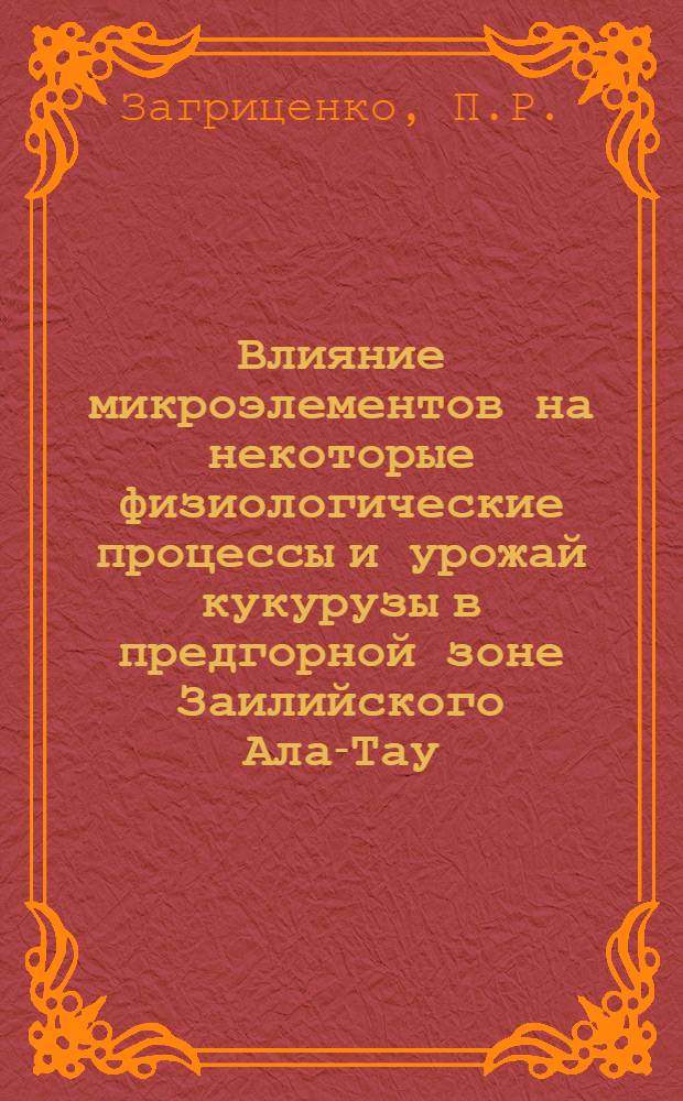 Влияние микроэлементов на некоторые физиологические процессы и урожай кукурузы в предгорной зоне Заилийского Ала-Тау : Автореферат дис. на соискание учен. степени кандидата биол. наук