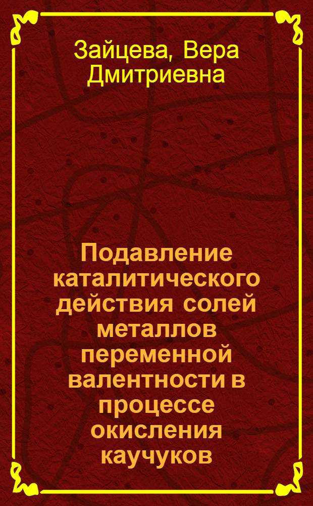 Подавление каталитического действия солей металлов переменной валентности в процессе окисления каучуков : Автореферат дис., представл. на соискание учен. степени кандидата хим. наук