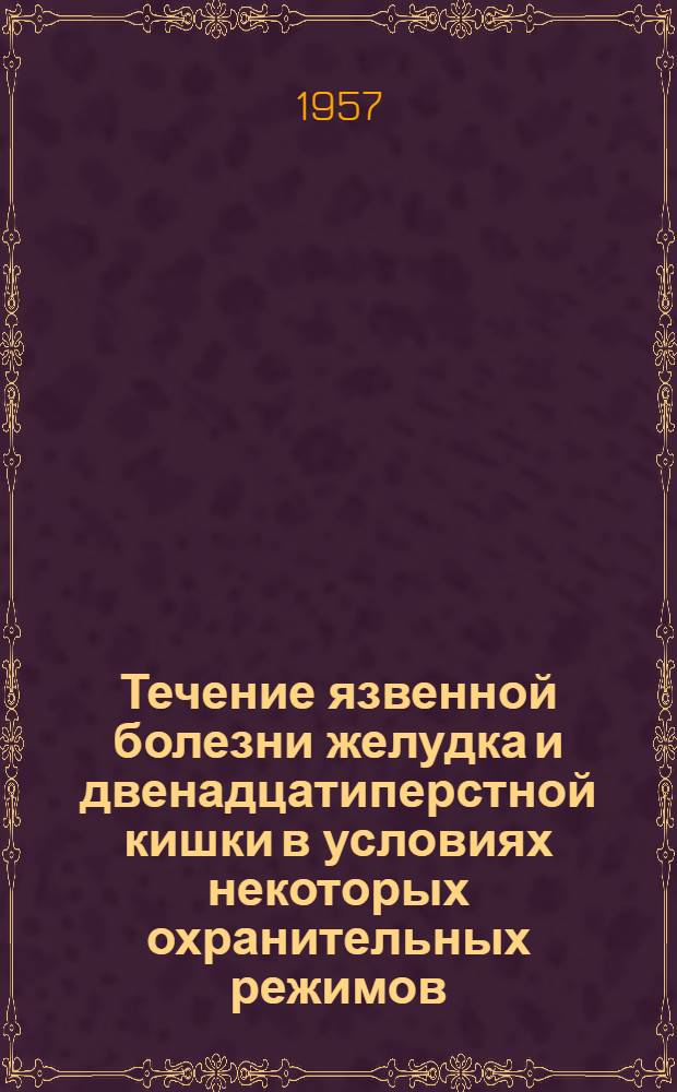 Течение язвенной болезни желудка и двенадцатиперстной кишки в условиях некоторых охранительных режимов : (Материалы к клинике и патогенезу язвенной болезни) : Автореферат дис. на соискание учен. степени доктора мед. наук