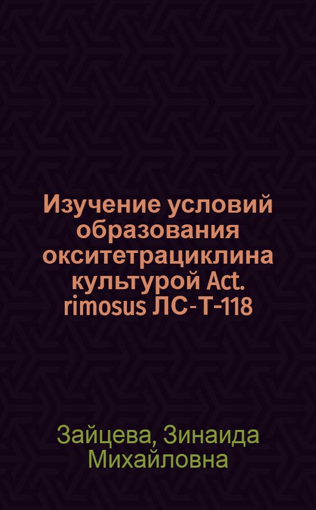Изучение условий образования окситетрациклина культурой Act. rimosus ЛС-Т-118 : Автореферат дис., представл. на соискание учен. степени кандидата биол. наук