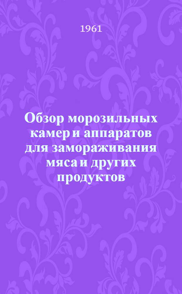 Обзор морозильных камер и аппаратов для замораживания мяса и других продуктов : Метод. указание в помощь инж.-техн. работникам мясомолочной пром-сти