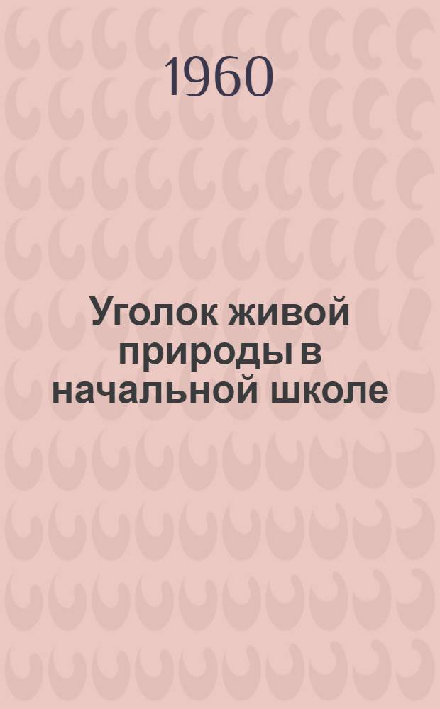 Уголок живой природы в начальной школе : Пособие для учителей нач. школы