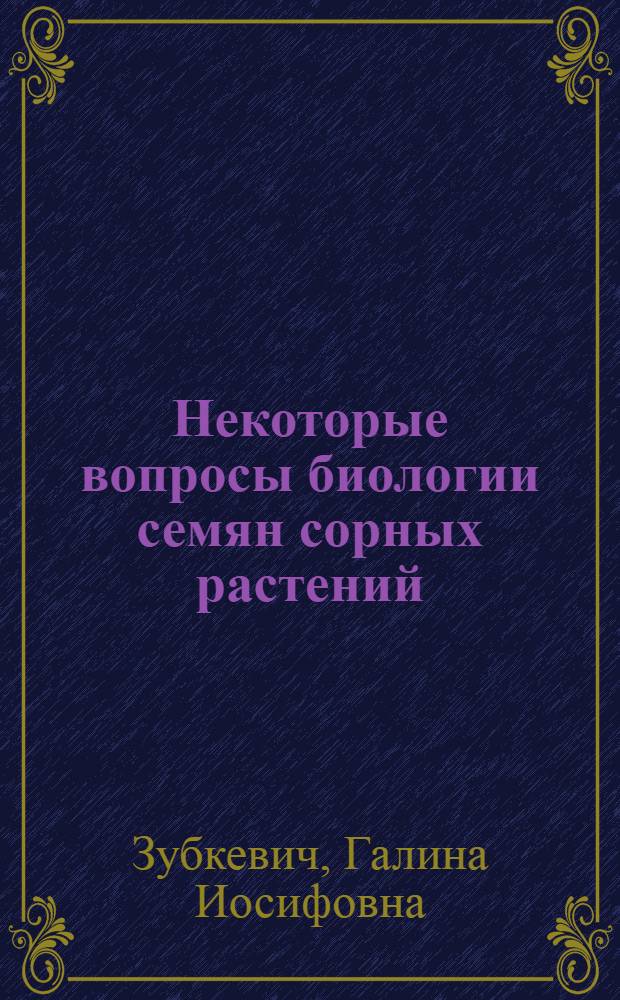 Некоторые вопросы биологии семян сорных растений : Автореферат дис. на соискание учен. степени канд. биол. наук