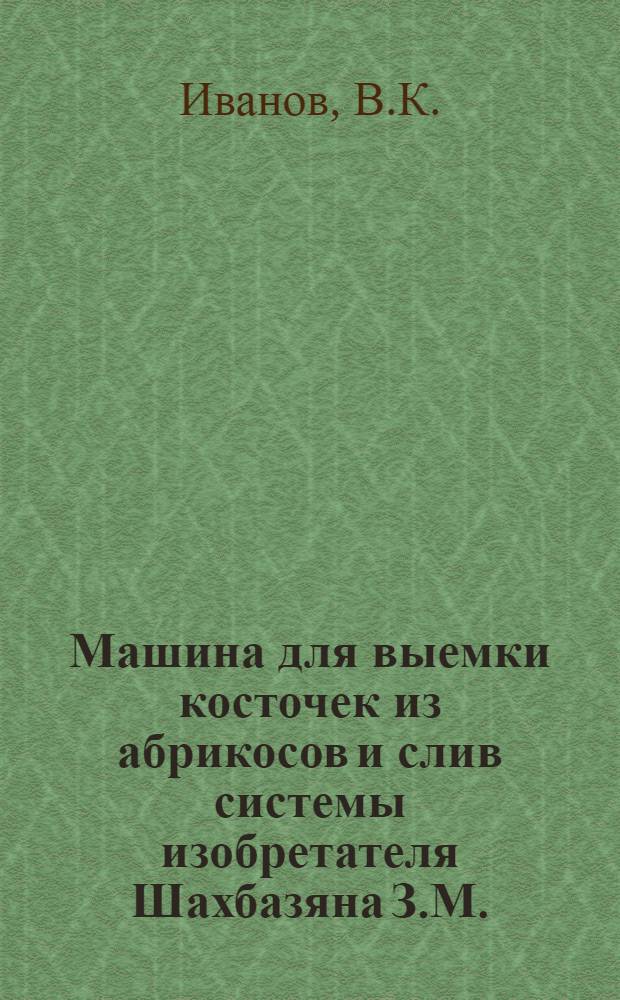 Машина для выемки косточек из абрикосов и слив системы изобретателя Шахбазяна З.М.