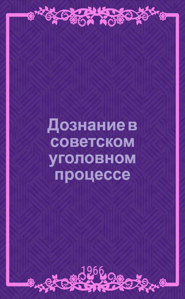 Дознание в советском уголовном процессе : Учеб. пособие для студентов вечернего и заоч. отд-ний по спецкурсу "Розыск и расследование"