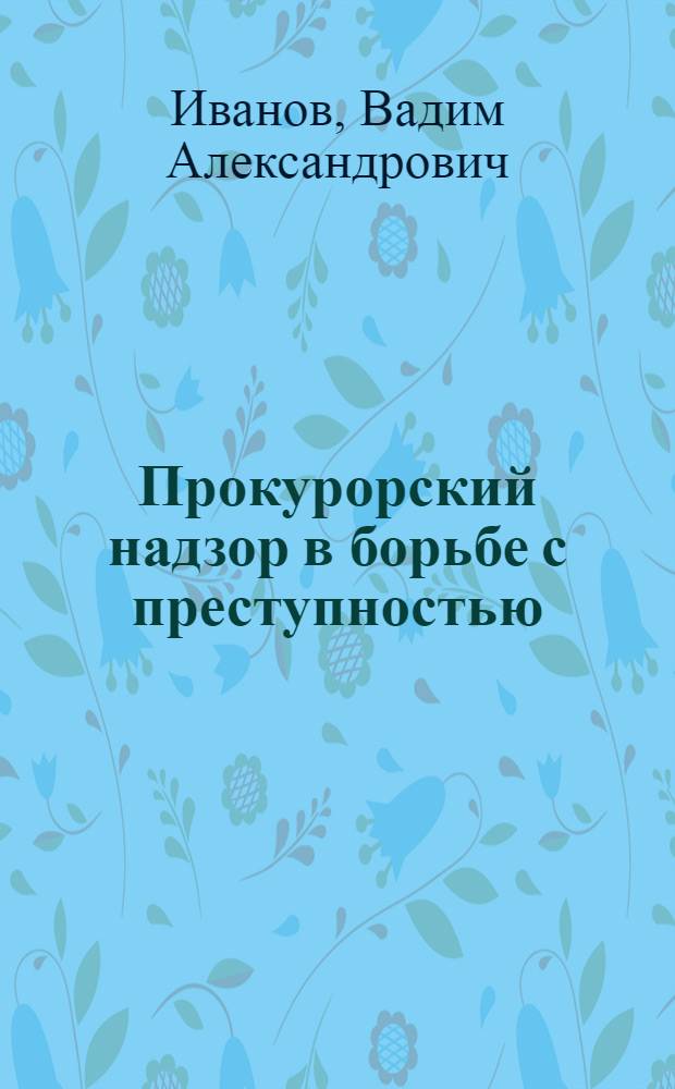 Прокурорский надзор в борьбе с преступностью : Учеб. пособие для студентов вечернего и заоч. отд-ний по курсу "Прокурорский надзор в СССР"