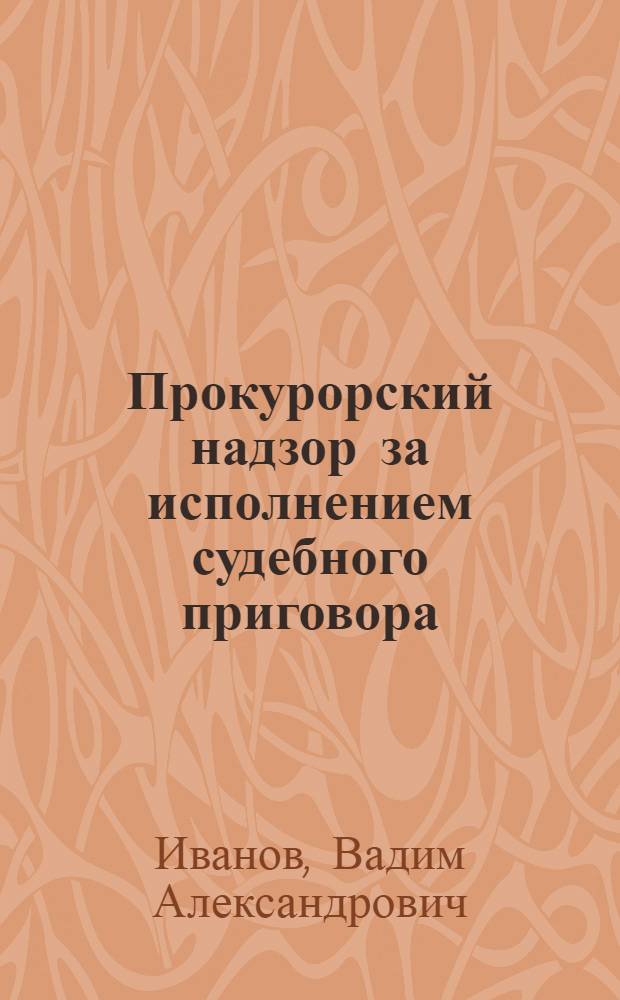 Прокурорский надзор за исполнением судебного приговора : Учеб. пособие для студентов вечернего и заоч. отд-ний по курсу "Прокурорский надзор в СССР"