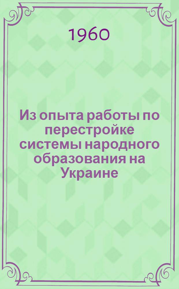 Из опыта работы по перестройке системы народного образования на Украине : (Материалы делегации по нар. образованию Кустан. обл.)
