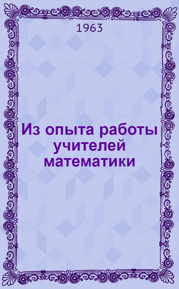 Из опыта работы учителей математики : (По материалам обл. науч.-практ. конференции 1962 г.)
