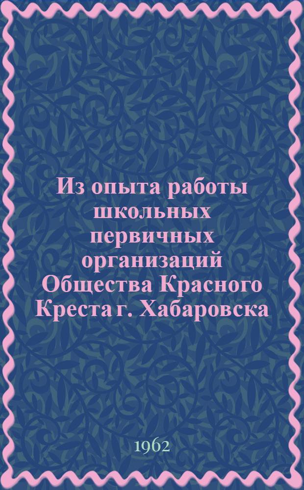 Из опыта работы школьных первичных организаций Общества Красного Креста г. Хабаровска : Сборник