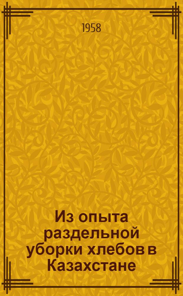 Из опыта раздельной уборки хлебов в Казахстане : (Сборник)
