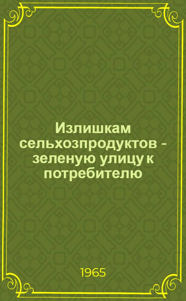 Излишкам сельхозпродуктов - зеленую улицу к потребителю : Из опыта организации гор. кооп. торговли с.-х. продуктами в Кировогр. обл. : Сборник