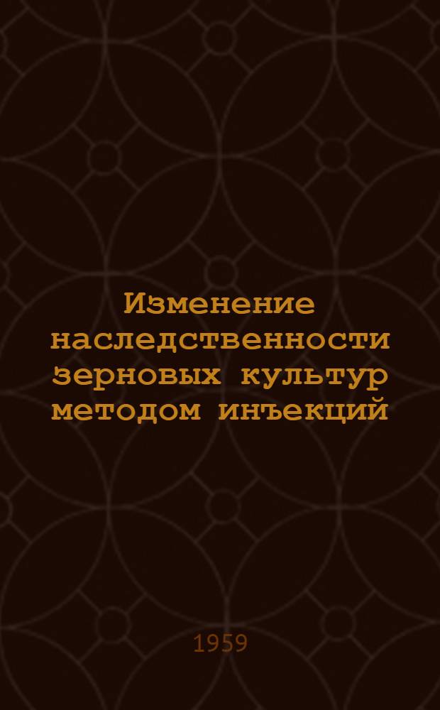 Изменение наследственности зерновых культур методом инъекций : Сборник статей