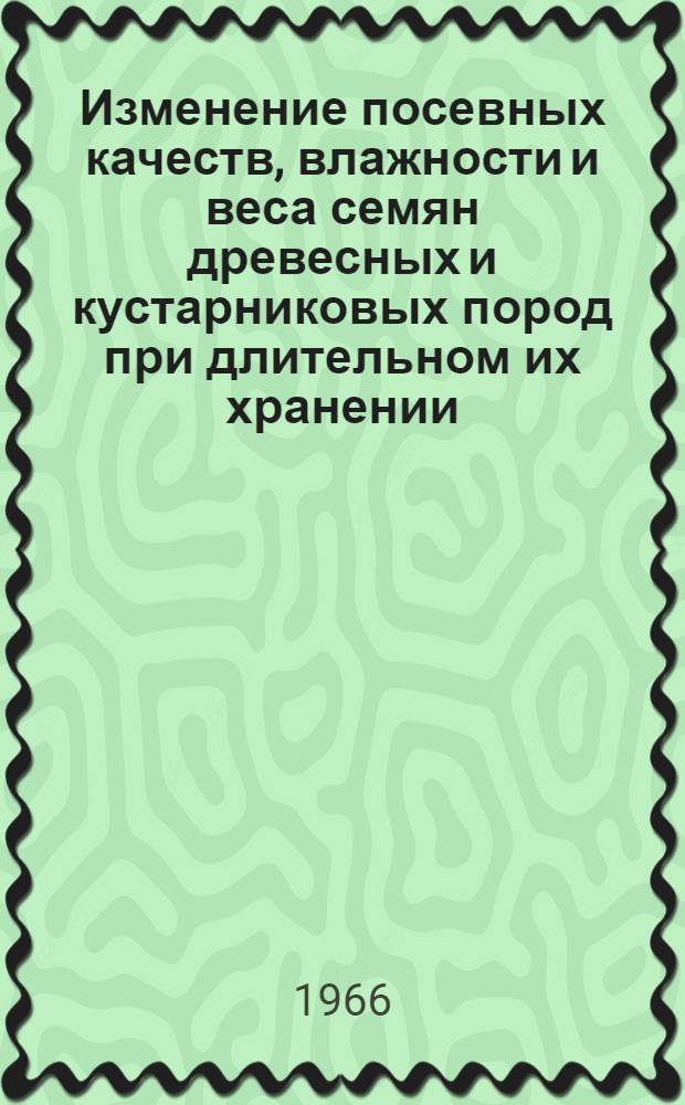 Изменение посевных качеств, влажности и веса семян древесных и кустарниковых пород при длительном их хранении