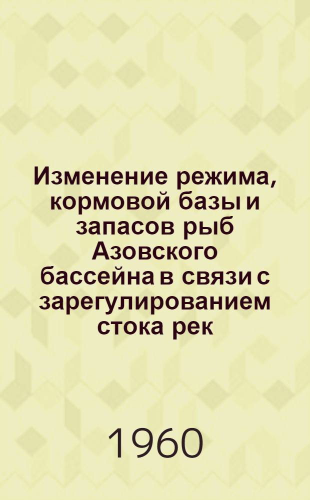 Изменение режима, кормовой базы и запасов рыб Азовского бассейна в связи с зарегулированием стока рек : Сборник статей