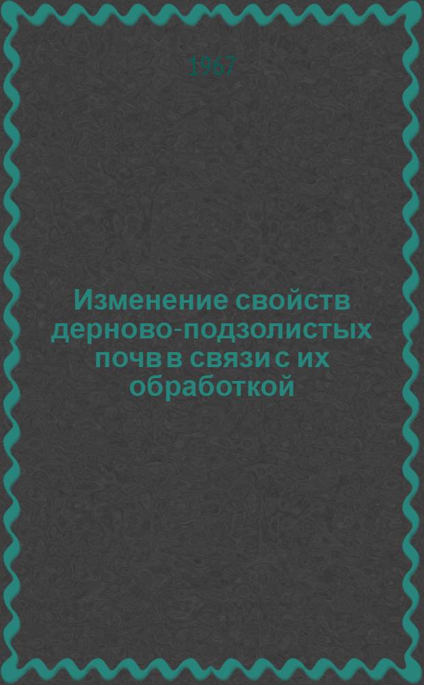 Изменение свойств дерново-подзолистых почв в связи с их обработкой : Сборник статей