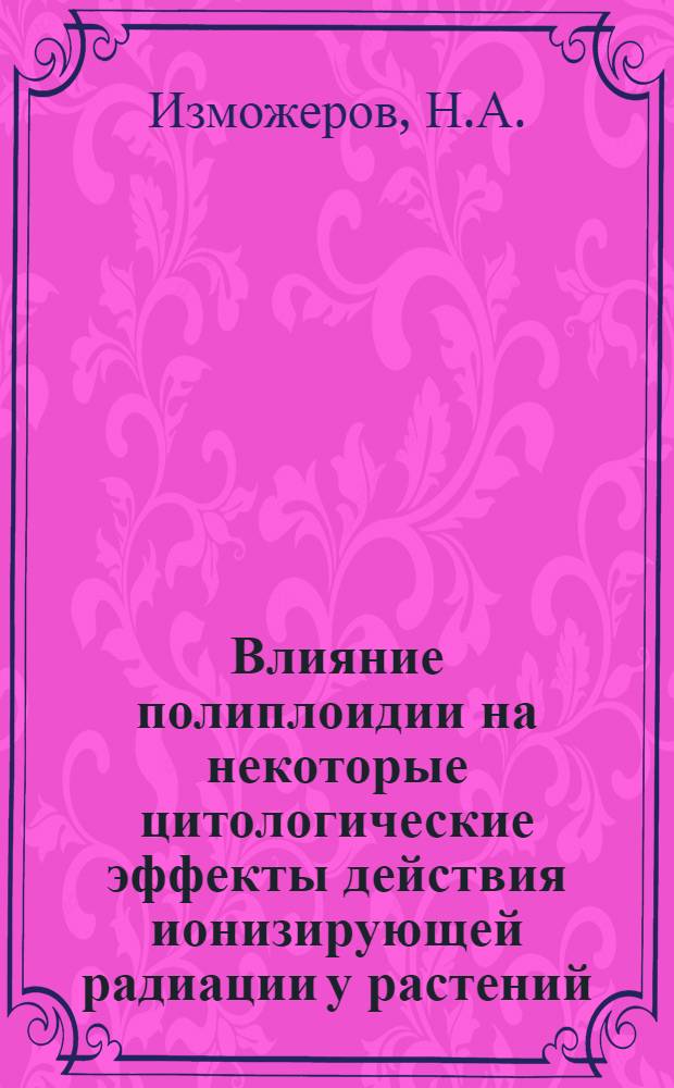 Влияние полиплоидии на некоторые цитологические эффекты действия ионизирующей радиации у растений : Автореферат дис. на соискание учен. степени кандидата биол. наук