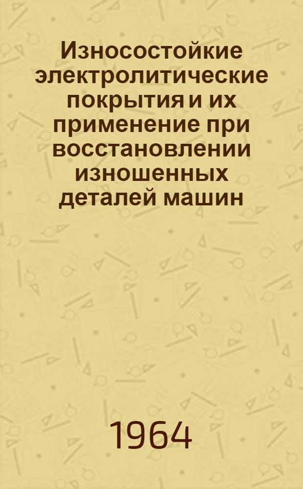 Износостойкие электролитические покрытия и их применение при восстановлении изношенных деталей машин : (Метод. пособие для студентов Фак. механизации с.-х. производства КСХИ)