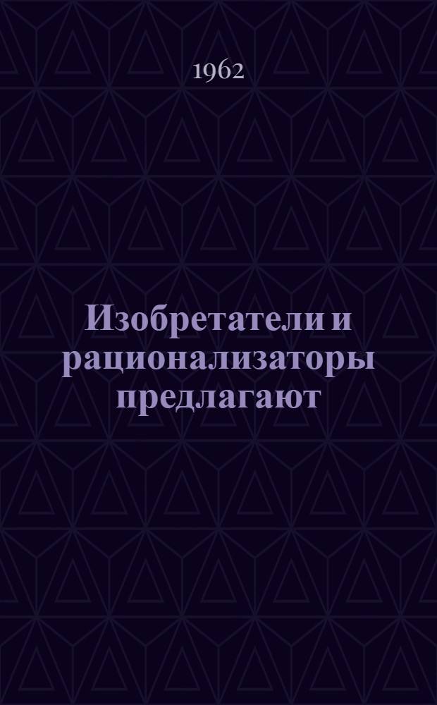 Изобретатели и рационализаторы предлагают : Изобретения, усовершенствования и рац. предложения по механизации с.-х. производства