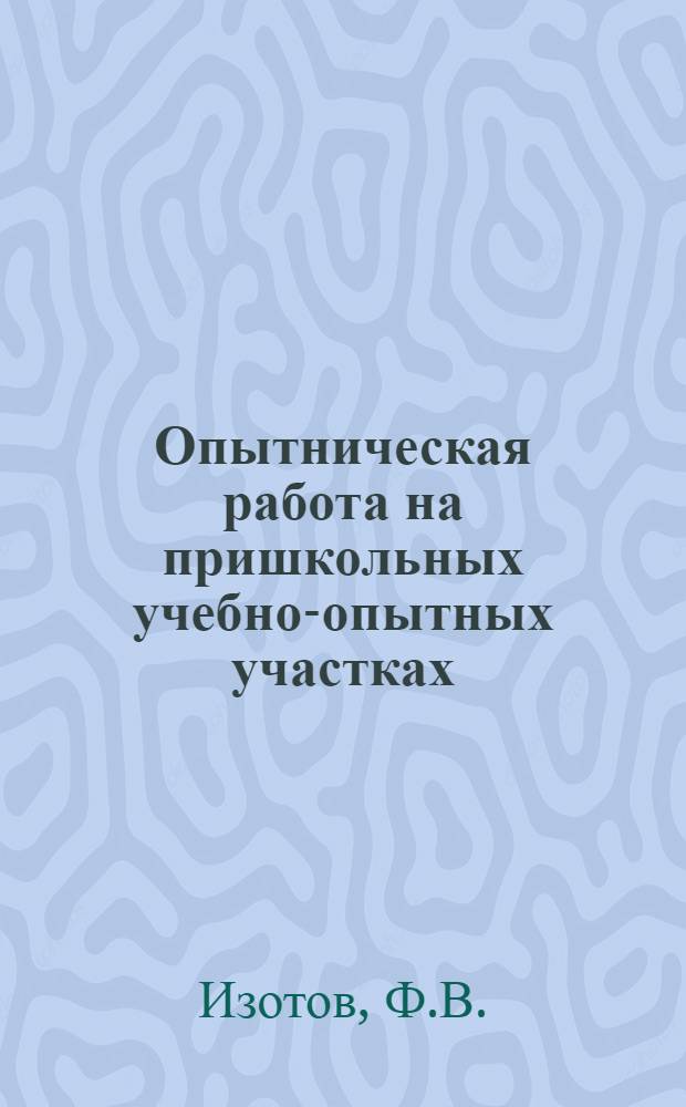 Опытническая работа на пришкольных учебно-опытных участках : Метод. пособие