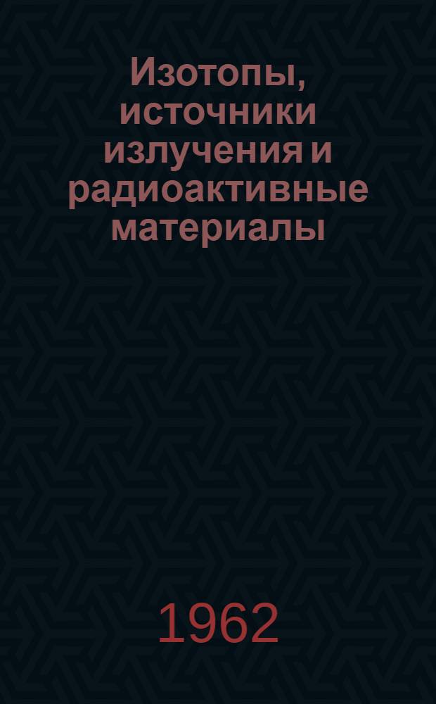 Изотопы, источники излучения и радиоактивные материалы : Каталог