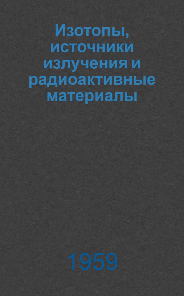 Изотопы, источники излучения и радиоактивные материалы : (Каталог)