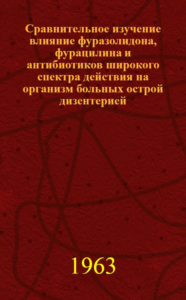 Сравнительное изучение влияние фуразолидона, фурацилина и антибиотиков широкого спектра действия на организм больных острой дизентерией : (Клинико-лабораторное исследование) : Автореферат дис. на соискание учен. степени кандидата мед. наук