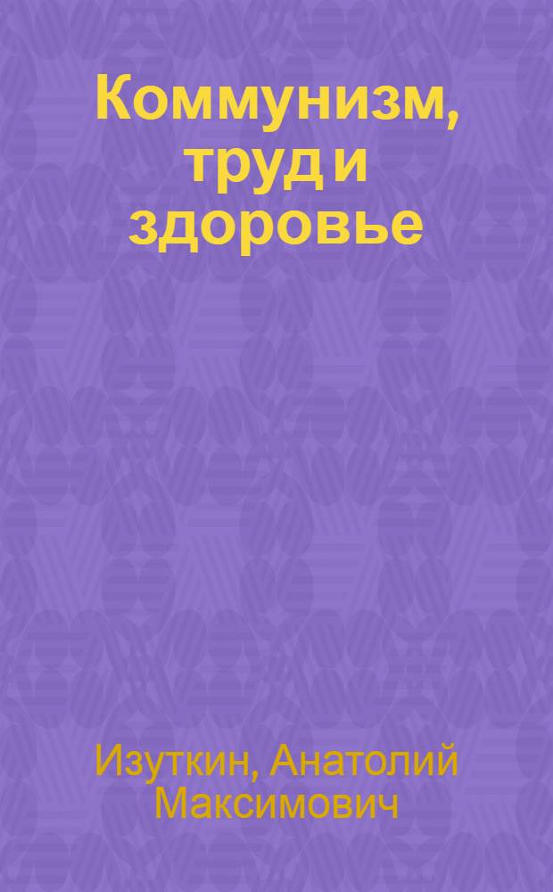 Коммунизм, труд и здоровье : (Метод. пособие для пропагандистов и слушателей системы парт. просвещения, изучающих социальные проблемы медицины)