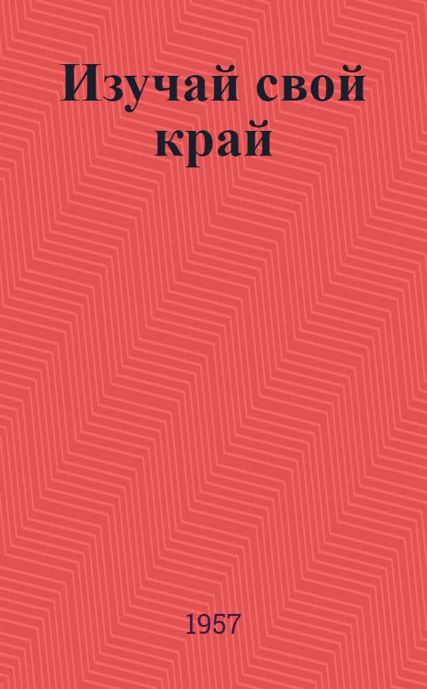 Изучай свой край : (Метод. и библиогр. материалы для библиотек)
