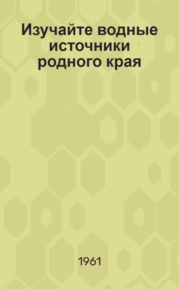Изучайте водные источники родного края : Метод. указания краеведам