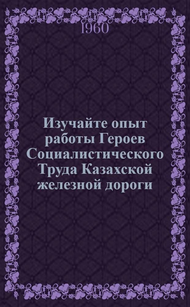 Изучайте опыт работы Героев Социалистического Труда Казахской железной дороги : Сборник статей