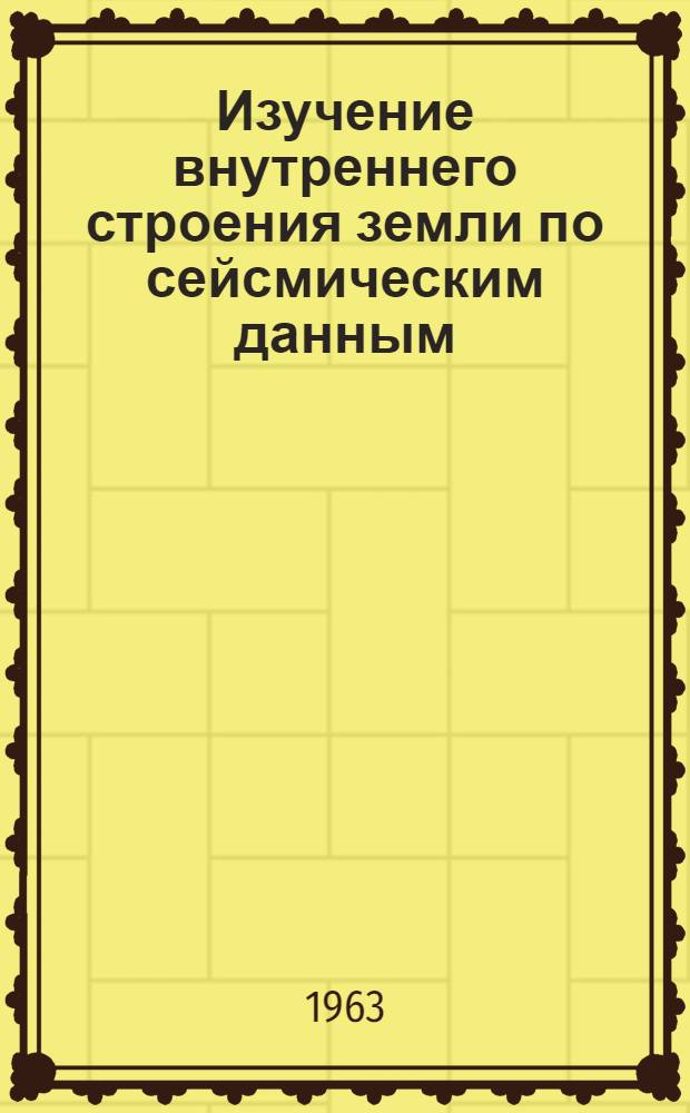 Изучение внутреннего строения земли по сейсмическим данным : Сборник статей