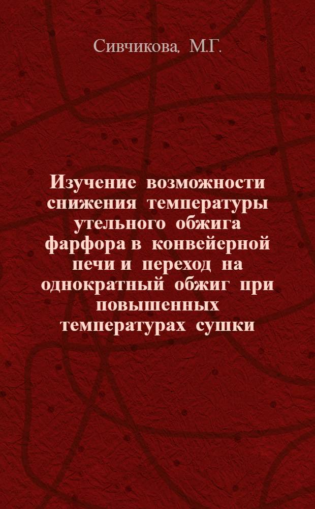 Изучение возможности снижения температуры утельного обжига фарфора в конвейерной печи и переход на однократный обжиг при повышенных температурах сушки