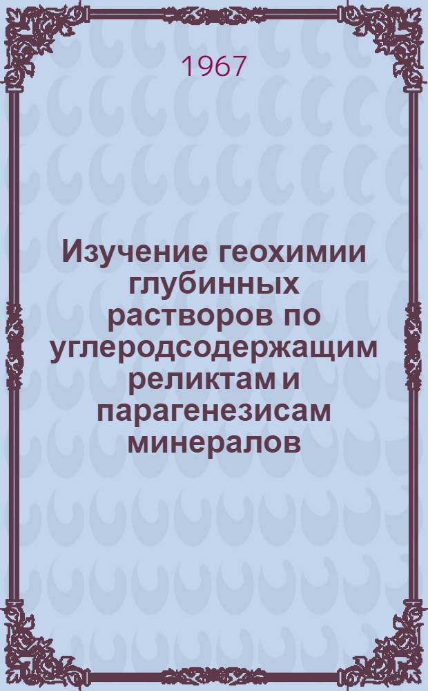 Изучение геохимии глубинных растворов по углеродсодержащим реликтам и парагенезисам минералов : Сборник статей