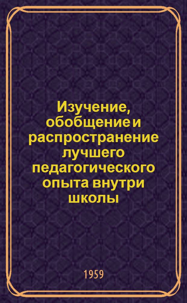 Изучение, обобщение и распространение лучшего педагогического опыта внутри школы : Инструктивно-метод. письмо