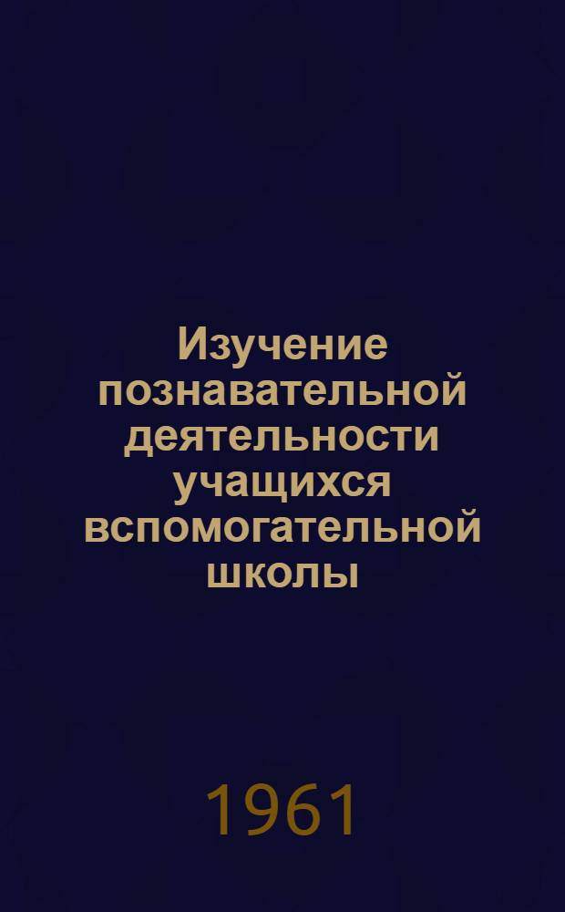 Изучение познавательной деятельности учащихся вспомогательной школы : Сборник работ