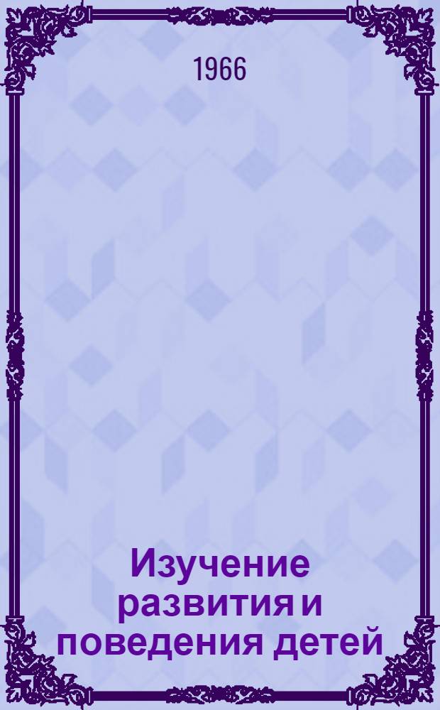 Изучение развития и поведения детей : Сборник статей : Пер. с англ