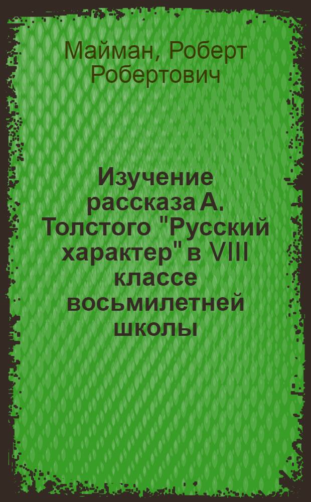 Изучение рассказа А. Толстого "Русский характер" в VIII классе восьмилетней школы : (Метод. разработка уроков в помощь учителю)