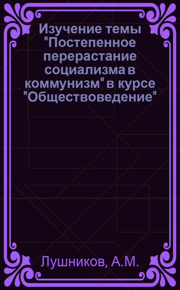 Изучение темы "Постепенное перерастание социализма в коммунизм" в курсе "Обществоведение" : Из опыта работы