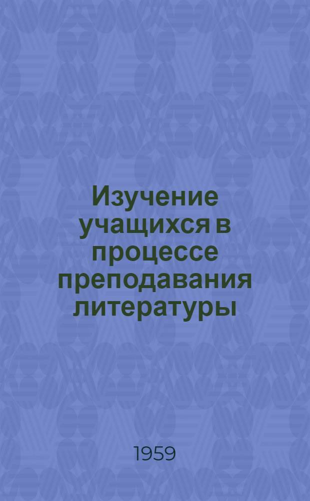 Изучение учащихся в процессе преподавания литературы : (Из опыта работы) : Сборник статей