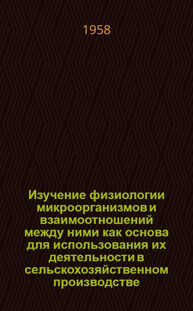 Изучение физиологии микроорганизмов и взаимоотношений между ними как основа для использования их деятельности в сельскохозяйственном производстве : Сборник статей