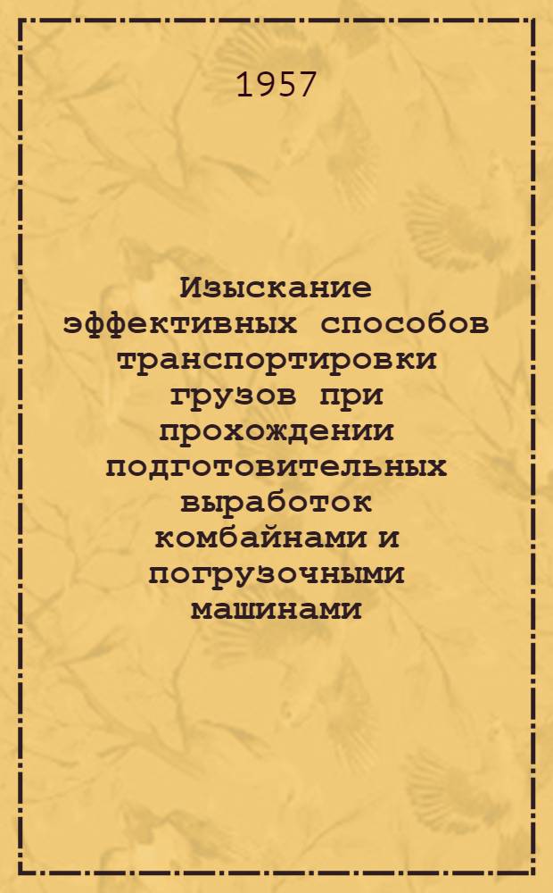 Изыскание эффективных способов транспортировки грузов при прохождении подготовительных выработок комбайнами и погрузочными машинами : Краткий науч. отчет